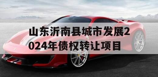 山东沂南县城市发展2024年债权转让项目