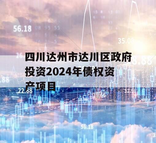 四川达州市达川区政府投资2024年债权资产项目