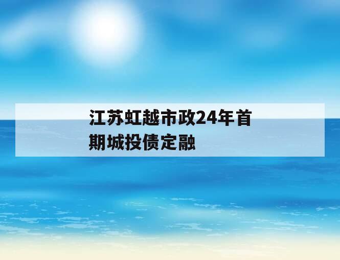 江苏虹越市政24年首期城投债定融