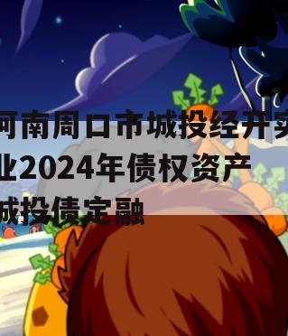 河南周口市城投经开实业2024年债权资产城投债定融
