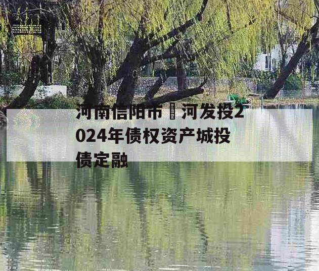 河南信阳市浉河发投2024年债权资产城投债定融