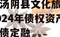 河南汤阴县文化旅游发展2024年债权资产城投债定融
