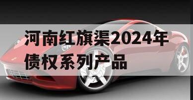河南红旗渠2024年债权系列产品